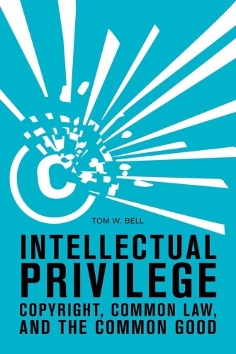 Intellectual Privilege: Copyright, Common Law, and the Common Good