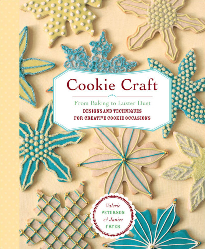 Cookie Craft: From Baking to Luster Dust, Designs and Techniques for Creative Cookie Occasions