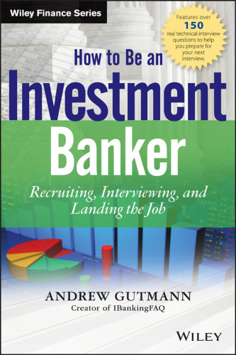 How to Be an Investment Banker, + Website: Recruiting, Interviewing, and Landing the Job