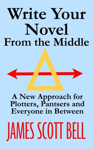 Write Your Novel From The Middle: A New Approach for Plotters, Pantsers and Everyone in Between