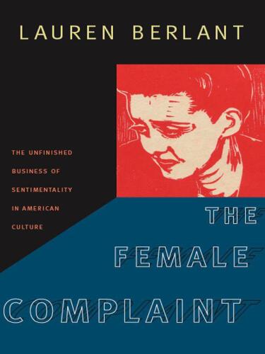 The Female Complaint: The Unfinished Business of Sentimentality in American Culture