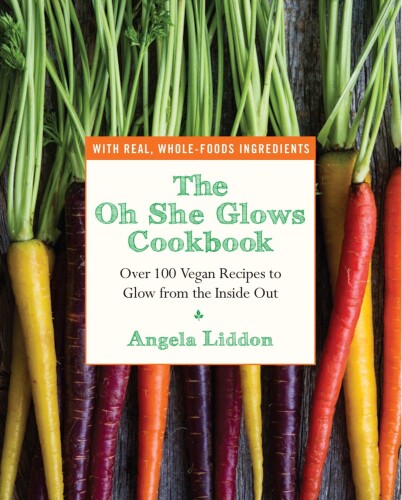 The Oh She Glows Cookbook: Over 100 Vegan Recipes to Glow from the Inside Out