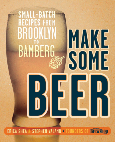 Make Some Beer: Small-Batch Recipes from Brooklyn to Bamberg