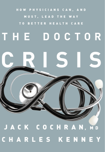 The Doctor Crisis: How Physicians Can, and Must, Lead the Way to Better Health Care