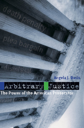 Arbitrary justice : the power of the American prosecutor