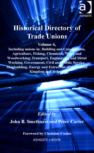 Historical Directory of Trade Unions, 6 : Including unions in Building and Construction, Agriculture, Fishing, Chemicals, Wood and Woodworking, Transport, Engineering and Metal Working, Government, Civil and Public Service, Shipbuilding, Ener