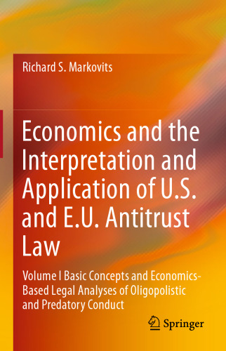 Economics and the Interpretation and Application of U.S. and E.U. Antitrust Law: Volume I Basic Concepts and Economics-Based Legal Analyses of Oligopolistic and Predatory Conduct