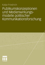 Publikumskonzeptionen und Medienwirkungsmodelle politischer Kommunikationsforschung: Zum Einfluss theoretischer Grundannahmen auf die empirische Forschungspraxis