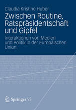 Zwischen Routine, Ratspräsidentschaft und Gipfel: Interaktionen von Medien und Politik in der Europäischen Union