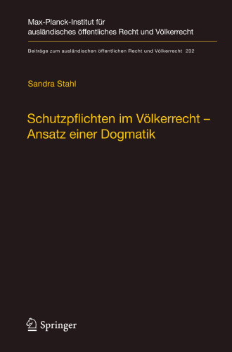 Schutzpflichten im Völkerrecht – Ansatz einer Dogmatik: Ein Beitrag zu Grund, Inhalt und Grenzen der völkerrechtlichen Schutzpflichtendogmatik im Bereich konventionell geschützter Menschenrechte