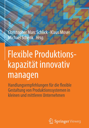 Flexible Produktionskapazität innovativ managen: Handlungsempfehlungen für die flexible Gestaltung von Produktionssystemen in kleinen und mittleren Unternehmen