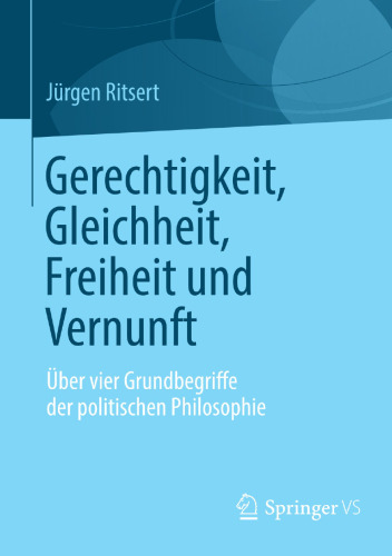 Gerechtigkeit, Gleichheit, Freiheit und Vernunft: Über vier Grundbegriffe der politischen Philosophie