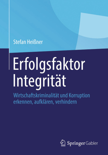 Erfolgsfaktor Integrität: Wirtschaftskriminalität und Korruption erkennen, aufklären, verhindern