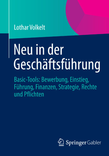 Neu in der Geschäftsführung: Basic-Tools: Bewerbung, Einstieg, Führung, Finanzen, Strategie, Rechte und Pflichten