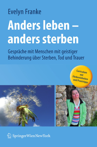 Anders leben - anders sterben: Gespräche mit Menschen mit geistiger Behinderung über Sterben, Tod und Trauer