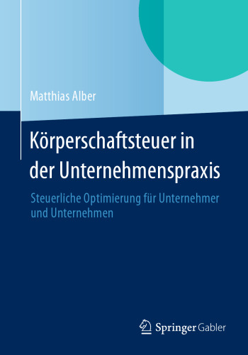 Körperschaftsteuer in der Unternehmenspraxis: Steuerliche Optimierung für Unternehmer und Unternehmen