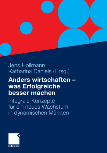 Anders wirtschaften – was Erfolgreiche besser machen: Integrale Konzepte für ein neues Wachstum in dynamischen Märkten