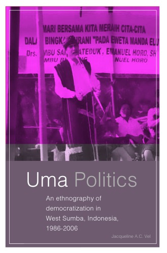 Uma Politics: An Ethnography of Democratization in West Sumba, Indonesia, 1986-2006