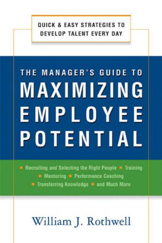 The manager's guide to maximizing employee potential : quick and easy strategies to develop talent every day