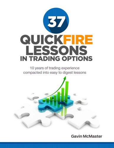 37 Quickfire Lesson In Trading Options: 10 Years of Trading Experience Compacted Into Easy to Digest Lessons