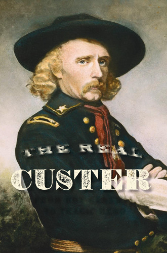 The Real Custer: From Boy General to Tragic Hero