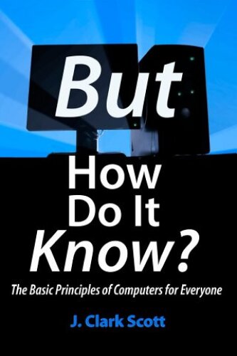 But How Do It Know? - The Basic Principles of Computers for Everyone