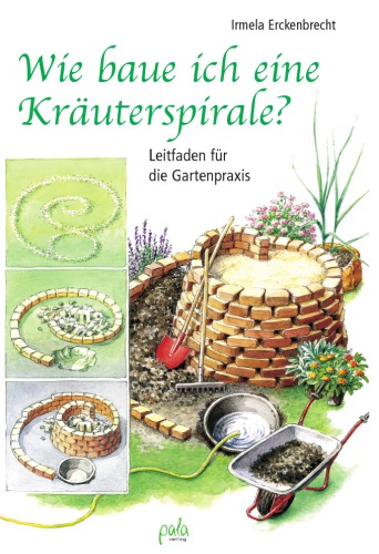 Wie baue ich eine Kräuterspirale? : Leitfaden für die Gartenpraxis