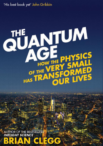 The Quantum Age: How the Physics of the Very Small has Transformed Our Lives