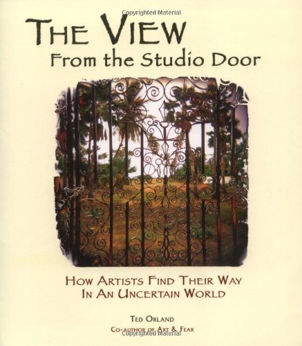 The View From The Studio Door: How Artists Find Their Way In An Uncertain World