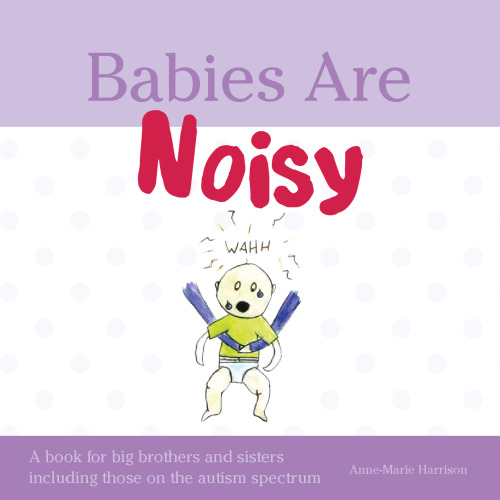 Babies Are Noisy: A Book for Big Brothers and Sisters Including Those on the Autism Spectrum