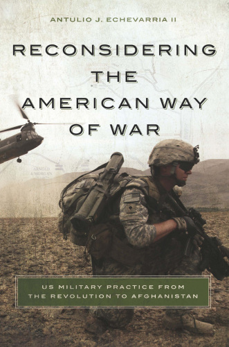 Reconsidering the American Way of War: US Military Practice from the Revolution to Afghanistan