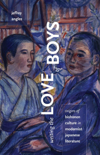 Writing the Love of Boys: Origins of Bishonen Culture in Modernist Japanese Literature