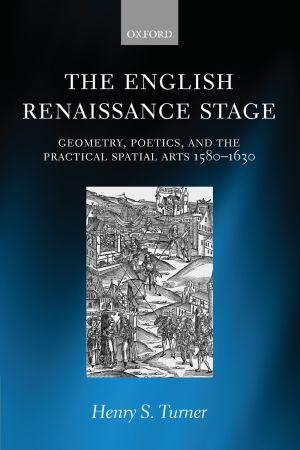 The English Renaissance Stage Geometry, Poetics, and the Practical Spatial Arts 1580-1630