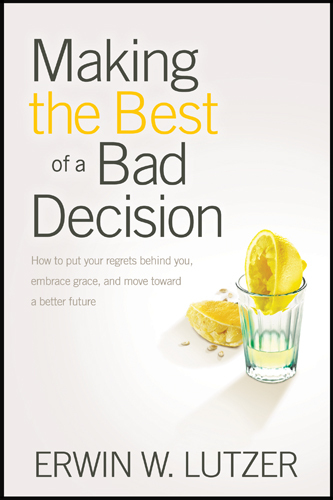 Making the Best of a Bad Decision: How to Put Your Regrets behind You, Embrace Grace, and Move toward a Better Future