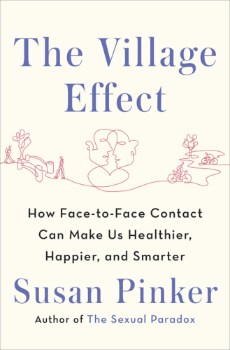 The Village Effect: How Face-to-Face Contact Can Make Us Healthier, Happier, and Smarter