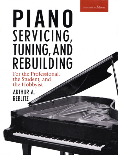 Piano Servicing, Tuning, and Rebuilding: For the Professional, the Student, and the Hobbyist