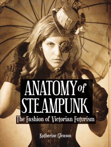 Anatomy of Steampunk: The Fashion of Victorian Futurism