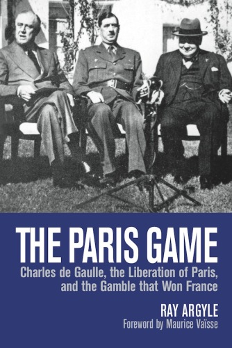 The Paris Game: Charles de Gaulle, the Liberation of Paris, and the Gamble that Won France