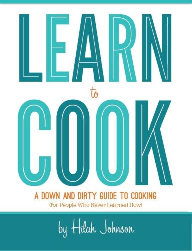 Learn To Cook: A Down and Dirty Guide to Cooking (For People Who Never Learned How)