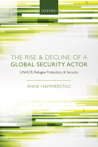 The Rise and Decline of a Global Security Actor: UNHCR, Refugee Protection and Security