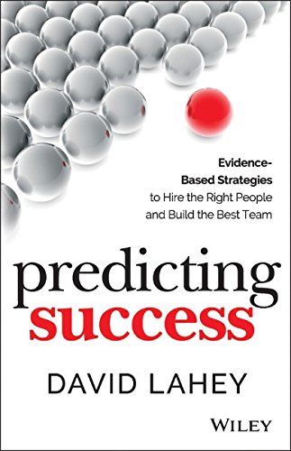 Predicting Success: Evidence-Based Strategies to Hire the Right People and Build the Best Team