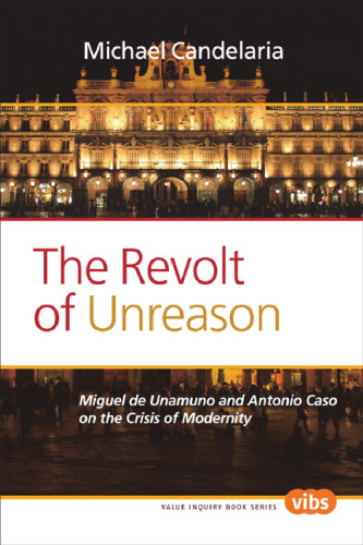 The Revolt of Unreason: Miguel de Unamuno and Antonio Caso on the Crisis of Modernity