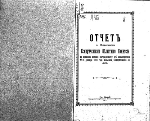 Отчетъ о деятельности Семиреченскаго Областного Комитета по оказанiю помощи пострадавшему от землетрясенiя 22.12.1910 года населенiю. (Верный)