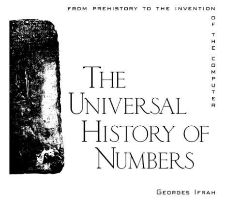 The Universal History of Numbers: From Prehistory to the Invention of the Computer