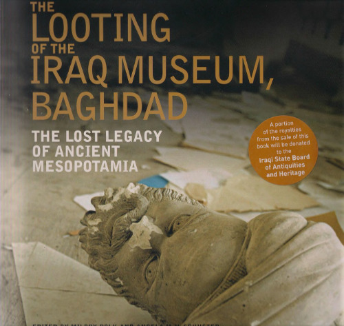 The Looting of the Iraq Museum, Baghdad: The Lost Legacy of Ancient Mesopotamia