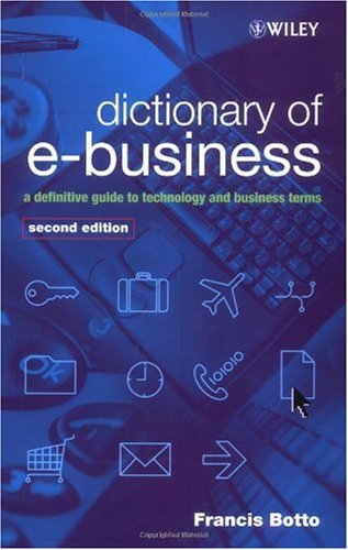 Dictionary of e-Business: A Definitive Guide to Technology and Business Terms