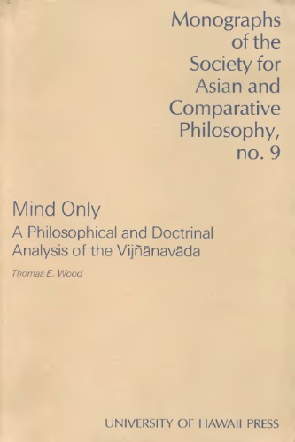 Mind Only: A Philosophical and Doctrinal Analysis of the Vijnanavada (Monograph of the Society for Asian and Comparative Philosophy)