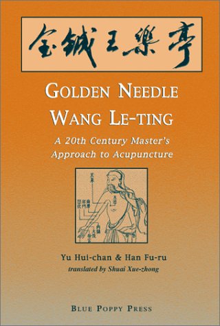 Golden Needle Wang Le-ting: A 20th Century Master's Approach to Acupuncture