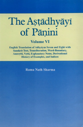 The Astadhyayi of Panini Volume 6 (English Translation of Adhyayas Seven and Eight with Sanskrit Text, Transliteration, Word-Boundary, Anuvrtti, Vrtti, Explanatory Notes, Derivational History of Examples, and Indices)