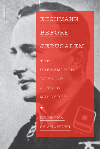 Eichmann Before Jerusalem: The Unexamined Life of a Mass Murderer